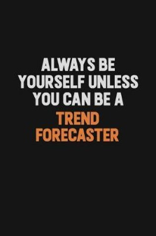 Cover of Always Be Yourself Unless You Can Be A Trend Forecaster