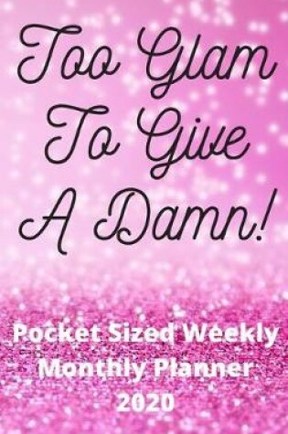 Cover of Too Glam To Give A Damn! - Pocket Sized Weekly & Monthly Planner 2020