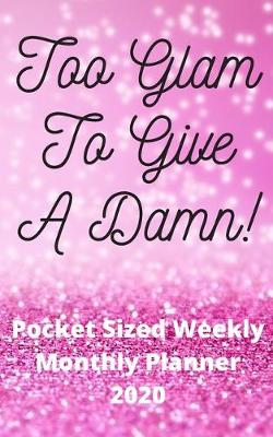 Book cover for Too Glam To Give A Damn! - Pocket Sized Weekly & Monthly Planner 2020