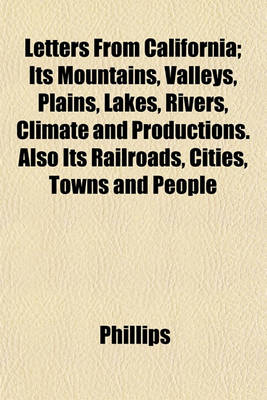 Book cover for Letters from California; Its Mountains, Valleys, Plains, Lakes, Rivers, Climate and Productions. Also Its Railroads, Cities, Towns and People