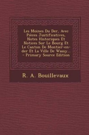 Cover of Les Moines Du Der, Avec Pieces Justificatives, Notes Historiques Et Notices Sur Le Bourg Et Le Canton de Montier-En-Der Et La Ville de Wassy...