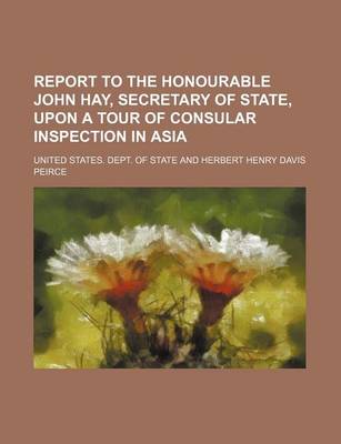 Book cover for Report to the Honourable John Hay, Secretary of State, Upon a Tour of Consular Inspection in Asia