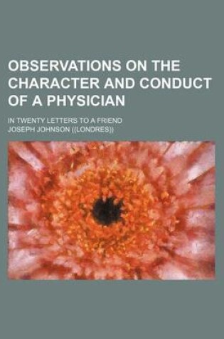 Cover of Observations on the Character and Conduct of a Physician; In Twenty Letters to a Friend