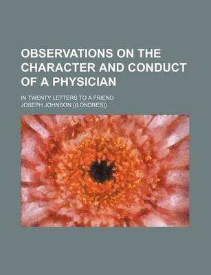 Book cover for Observations on the Character and Conduct of a Physician; In Twenty Letters to a Friend