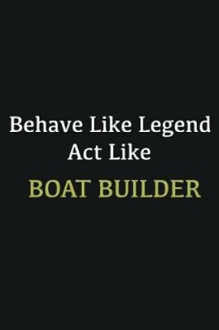 Cover of Behave like Legend Act Like Boat Builder