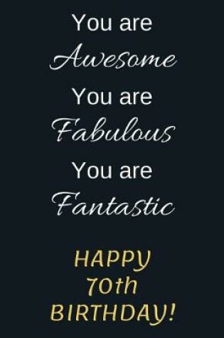 Cover of You are Awesome You are Fabulous You are Fantastic Happy 70th Birthday