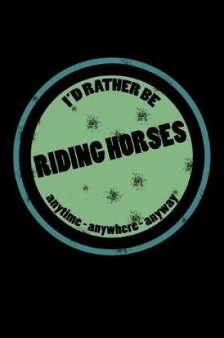 Cover of I'd Rather Be Riding Horses Anytime Anywhere Anyway