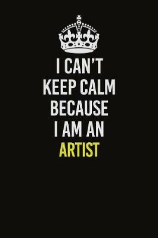 Cover of I Can�t Keep Calm Because I Am An artist