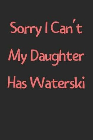 Cover of Sorry I Can't My Daughter Has Waterski