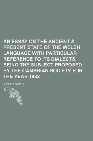 Cover of An Essay on the Ancient & Present State of the Welsh Language with Particular Reference to Its Dialects, Being the Subject Proposed by the Cambrian Society for the Year 1822