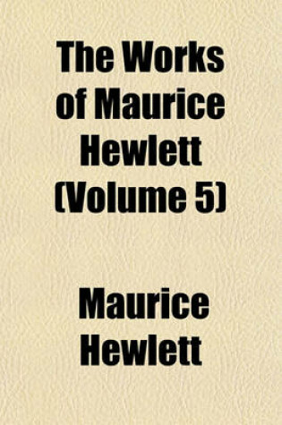 Cover of The Works of Maurice Hewlett (Volume 5)