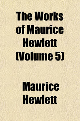 Book cover for The Works of Maurice Hewlett (Volume 5)