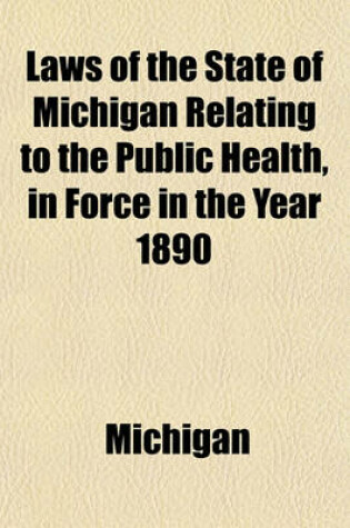 Cover of Laws of the State of Michigan Relating to the Public Health, in Force in the Year 1890