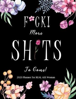 Book cover for F*ck! More Shits to come! 2020 Planner for Real Ass Women