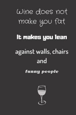 Cover of wine does not make you fat, it makes you lean against walls chairs and funny people