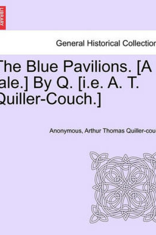 Cover of The Blue Pavilions. [A Tale.] by Q. [I.E. A. T. Quiller-Couch.]