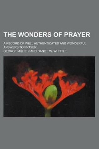 Cover of The Wonders of Prayer; A Record of Well Authenticated and Wonderful Answers to Prayer