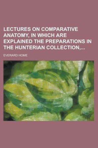 Cover of Lectures on Comparative Anatomy, in Which Are Explained the Preparations in the Hunterian Collection,