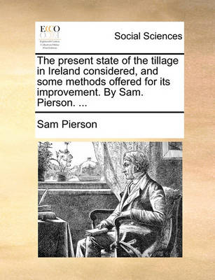 Book cover for The Present State of the Tillage in Ireland Considered, and Some Methods Offered for Its Improvement. by Sam. Pierson. ...