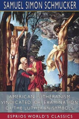 Book cover for American Lutheranism Vindicated; or, Examination of the Lutheran Symbols (Esprios Classics)