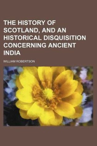 Cover of The History of Scotland, and an Historical Disquisition Concerning Ancient India