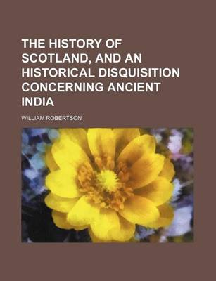 Book cover for The History of Scotland, and an Historical Disquisition Concerning Ancient India