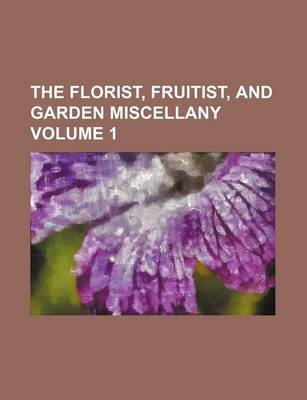 Book cover for The Florist, Fruitist, and Garden Miscellany Volume 1