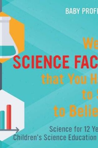 Cover of Weird Science Facts that You Have to See to Believe! Science for 12 Year Old Children's Science Education Books