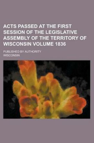 Cover of Acts Passed at the First Session of the Legislative Assembly of the Territory of Wisconsin; Published by Authority Volume 1836