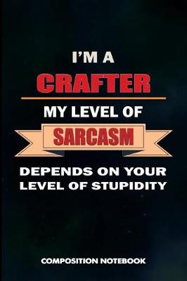 Book cover for I Am a Crafter My Level of Sarcasm Depends on Your Level of Stupidity