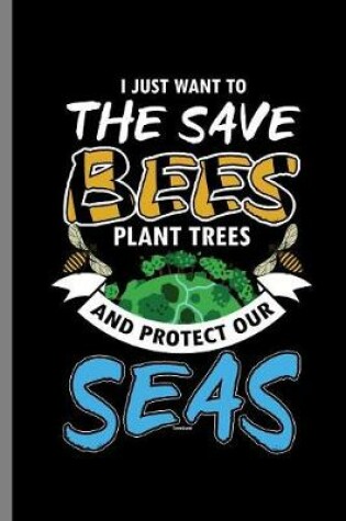 Cover of I just want to the Save Bees Plant Trees and Protect our Seas