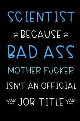 Book cover for Scientist Because Bad Ass Mother Fucker Isn't An Official Title