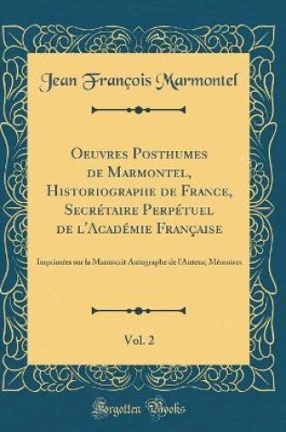 Cover of Oeuvres Posthumes de Marmontel, Historiographe de France, Secretaire Perpetuel de l'Academie Francaise, Vol. 2