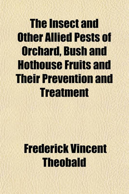 Book cover for The Insect and Other Allied Pests of Orchard, Bush and Hothouse Fruits and Their Prevention and Treatment