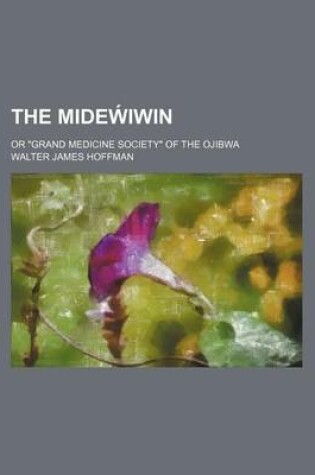 Cover of The Mide Iwin; Or Grand Medicine Society of the Ojibwa