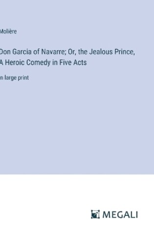 Cover of Don Garcia of Navarre; Or, the Jealous Prince, A Heroic Comedy in Five Acts