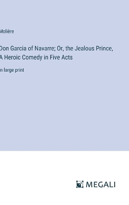 Book cover for Don Garcia of Navarre; Or, the Jealous Prince, A Heroic Comedy in Five Acts