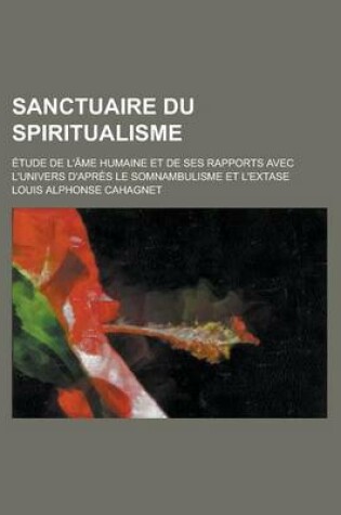 Cover of Sanctuaire Du Spiritualisme; Etude de L'Ame Humaine Et de Ses Rapports Avec L'Univers D'Apres Le Somnambulisme Et L'Extase