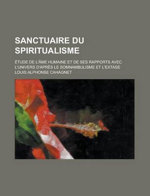 Book cover for Sanctuaire Du Spiritualisme; Etude de L'Ame Humaine Et de Ses Rapports Avec L'Univers D'Apres Le Somnambulisme Et L'Extase