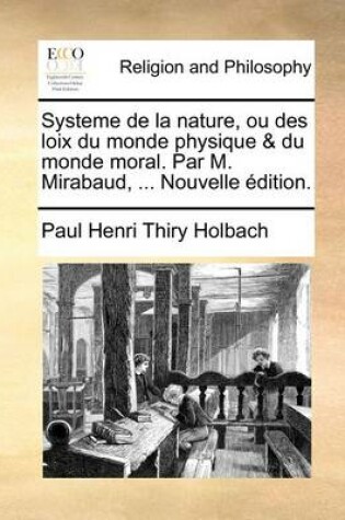 Cover of Systeme de la Nature, Ou Des Loix Du Monde Physique & Du Monde Moral. Par M. Mirabaud, ... Nouvelle Edition.