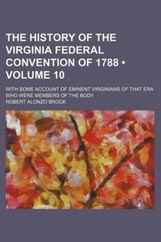 Cover of The History of the Virginia Federal Convention of 1788 (Volume 10); With Some Account of Eminent Virginians of That Era Who Were Members of the Body