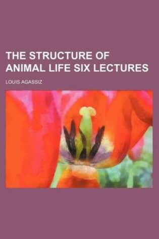 Cover of The Structure of Animal Life Six Lectures