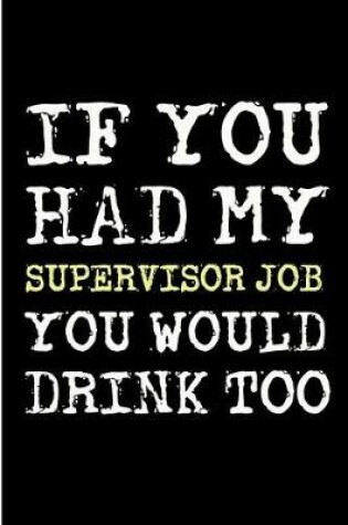 Cover of If You Had My Supervisor Job You Would Drink Too