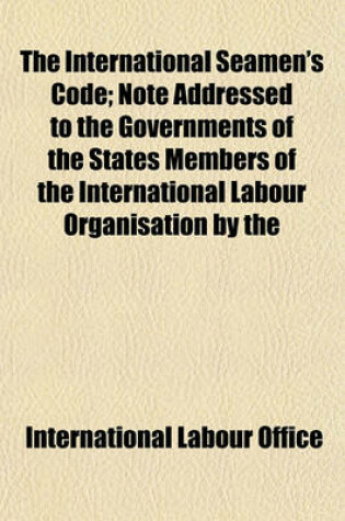 Cover of The International Seamen's Code; Note Addressed to the Governments of the States Members of the International Labour Organisation by the