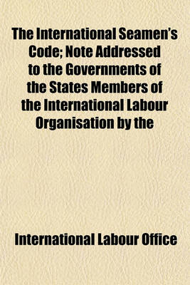 Book cover for The International Seamen's Code; Note Addressed to the Governments of the States Members of the International Labour Organisation by the