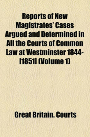 Cover of Reports of New Magistrates' Cases Argued and Determined in All the Courts of Common Law at Westminster 1844-[1851] (Volume 1)