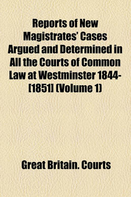 Book cover for Reports of New Magistrates' Cases Argued and Determined in All the Courts of Common Law at Westminster 1844-[1851] (Volume 1)