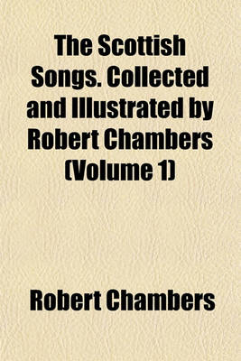 Book cover for The Scottish Songs. Collected and Illustrated by Robert Chambers (Volume 1)