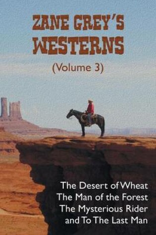 Cover of Zane Grey's Westerns (Volume 3), including The Desert of Wheat, The Man of the Forest, The Mysterious Rider and To the Last Man