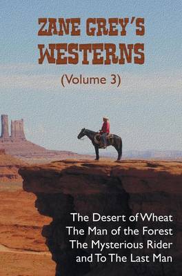 Book cover for Zane Grey's Westerns (Volume 3), including The Desert of Wheat, The Man of the Forest, The Mysterious Rider and To the Last Man
